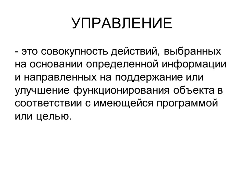 УПРАВЛЕНИЕ - это совокупность действий, выбранных на основании определенной информации и направленных на поддержание